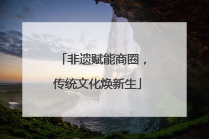 非遗赋能商圈，传统文化焕新生