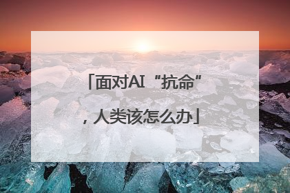 面对AI“抗命”，人类该怎么办