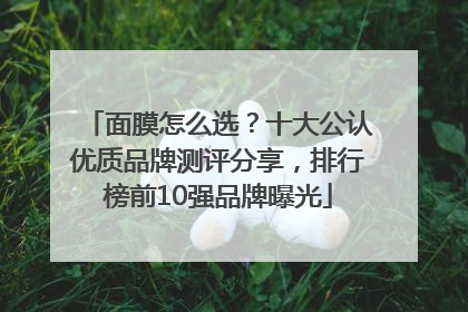 面膜怎么选？十大公认优质品牌测评分享，排行榜前10强品牌曝光