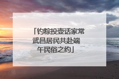 钓粽投壶话家常 武昌居民共赴端午民俗之约