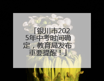 银川市2025年中考时间确定，教育局发布重要提醒！