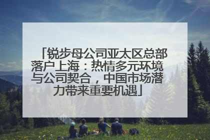 锐步母公司亚太区总部落户上海：热情多元环境与公司契合，中国市场潜力带来重要机遇