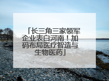 长三角三家领军企业表白河南！加码布局医疗智造与生物医药