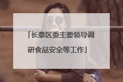 长泰区委主要领导调研食品安全等工作