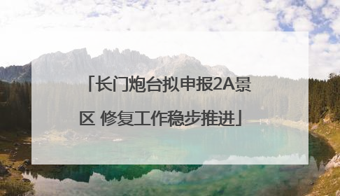 长门炮台拟申报2A景区 修复工作稳步推进