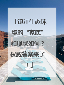 镇江生态环境的“家底”和现状如何？权威答案来了！