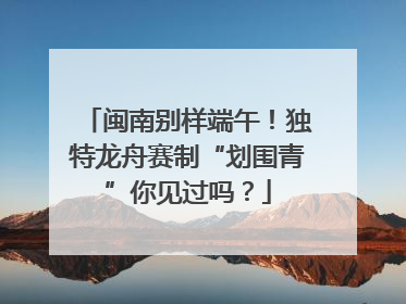 闽南别样端午！独特龙舟赛制“划围青”你见过吗？