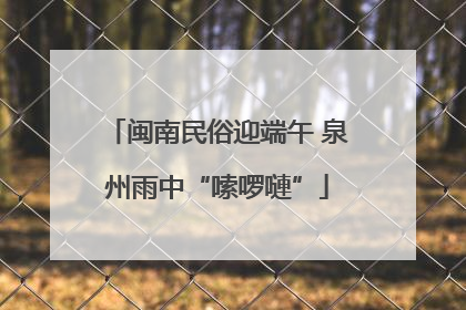 闽南民俗迎端午 泉州雨中“嗦啰嗹”