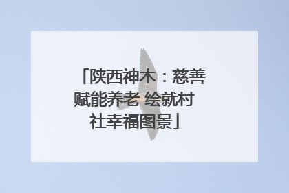 陕西神木：慈善赋能养老 绘就村社幸福图景