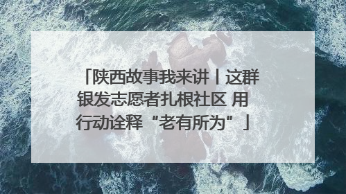 陕西故事我来讲丨这群银发志愿者扎根社区 用行动诠释“老有所为”