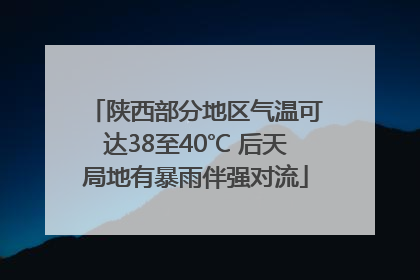 陕西部分地区气温可达38至40℃ 后天局地有暴雨伴强对流