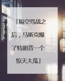 隔空骂战之后，马斯克爆了特朗普一个惊天大瓜