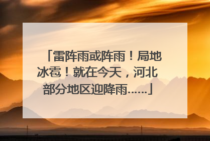 雷阵雨或阵雨！局地冰雹！就在今天，河北部分地区迎降雨……