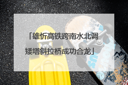 雄忻高铁跨南水北调矮塔斜拉桥成功合龙