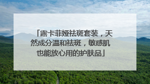 露卡菲娅祛斑套装，天然成分温和祛斑，敏感肌也能放心用的护肤品