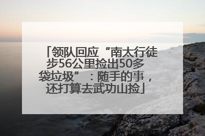 领队回应“南太行徒步56公里捡出50多袋垃圾”：随手的事，还打算去武功山捡