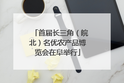 首届长三角（皖北）名优农产品博览会在阜举行