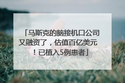 马斯克的脑接机口公司又融资了，估值百亿美元！已植入5例患者