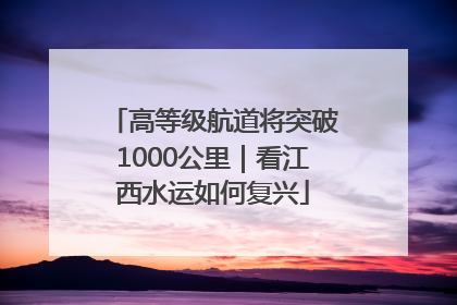 高等级航道将突破1000公里｜看江西水运如何复兴