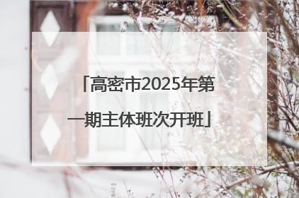 高密市2025年第一期主体班次开班