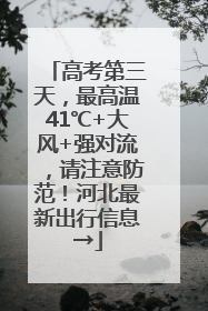 高考第三天，最高温41℃+大风+强对流，请注意防范！河北最新出行信息→
