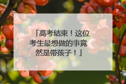 高考结束！这位考生最想做的事竟然是带孩子！