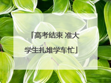 高考结束 准大学生扎堆学车忙