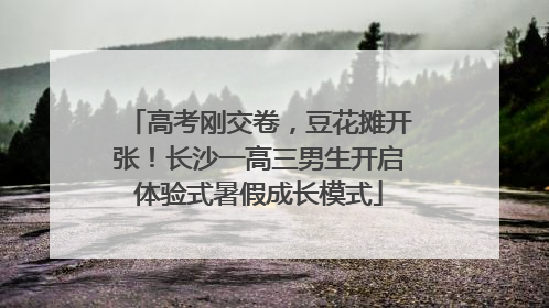 高考刚交卷，豆花摊开张！长沙一高三男生开启体验式暑假成长模式