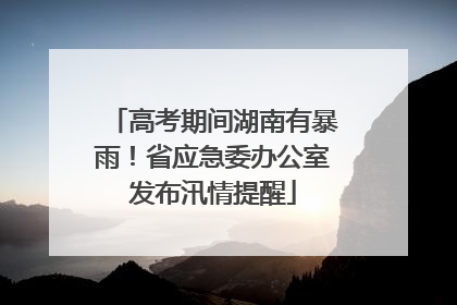 高考期间湖南有暴雨！省应急委办公室发布汛情提醒