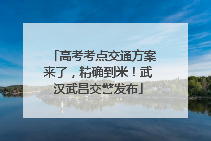 高考考点交通方案来了，精确到米！武汉武昌交警发布