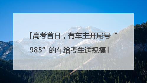 高考首日，有车主开尾号“985”的车给考生送祝福