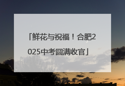 鲜花与祝福！合肥2025中考圆满收官