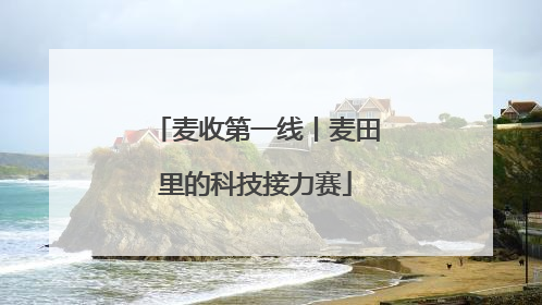 麦收第一线丨麦田里的科技接力赛