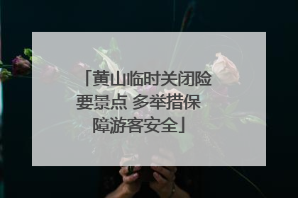 黄山临时关闭险要景点 多举措保障游客安全