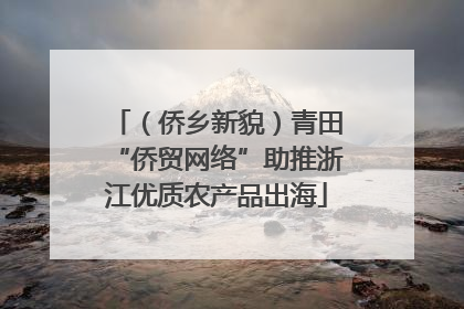 （侨乡新貌）青田“侨贸网络”助推浙江优质农产品出海