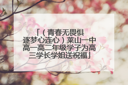 （青春无畏惧   逐梦心连心）莱山一中高一高二年级学子为高三学长学姐送祝福