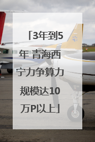 3年到5年 青海西宁力争算力规模达10万P以上