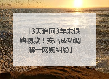 3天追回3年未退购物款！安岳成功调解一网购纠纷