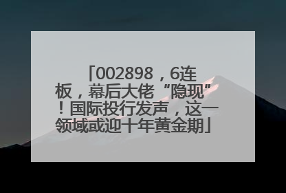 002898，6连板，幕后大佬“隐现”！国际投行发声，这一领域或迎十年黄金期