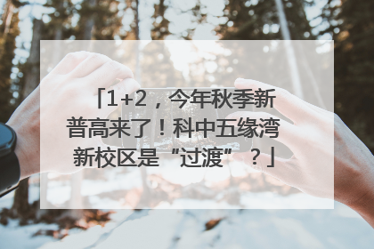 1+2，今年秋季新普高来了！科中五缘湾新校区是“过渡”？