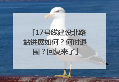 17号线建设北路站进展如何？何时退围？回复来了
