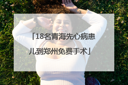 18名青海先心病患儿到郑州免费手术