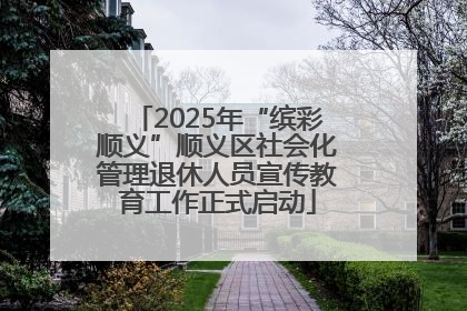 2025年“缤彩顺义”顺义区社会化管理退休人员宣传教育工作正式启动