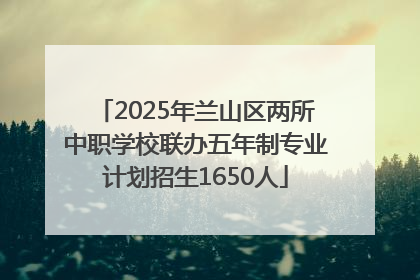 2025年兰山区两所中职学校联办五年制专业计划招生1650人