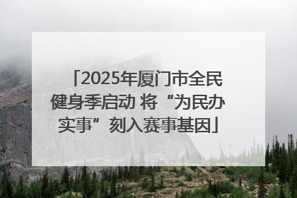 2025年厦门市全民健身季启动 将“为民办实事”刻入赛事基因