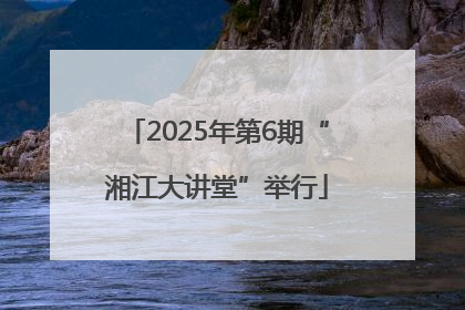 2025年第6期“湘江大讲堂”举行
