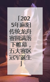 2025年麻阳传统龙舟赛圆满落下帷幕，五大赛区冠军诞生