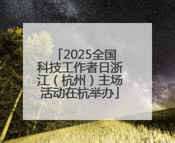 2025全国科技工作者日浙江（杭州）主场活动在杭举办