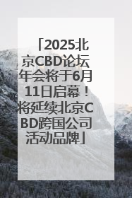 2025北京CBD论坛年会将于6月11日启幕！将延续北京CBD跨国公司活动品牌