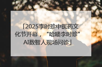 2025李时珍中医药文化节开幕，“哈喽李时珍”AI数智人现场问诊